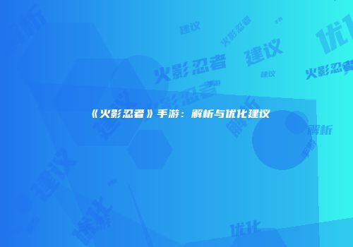 《火影忍者》手游：解析与优化建议