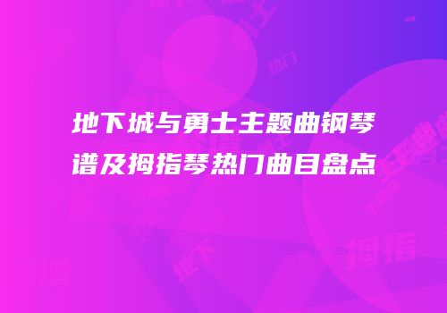 地下城与勇士主题曲钢琴谱及拇指琴热门曲目盘点