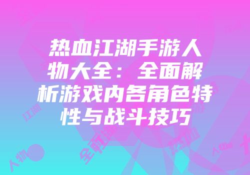 热血江湖手游人物大全：全面解析游戏内各角色特性与战斗技巧