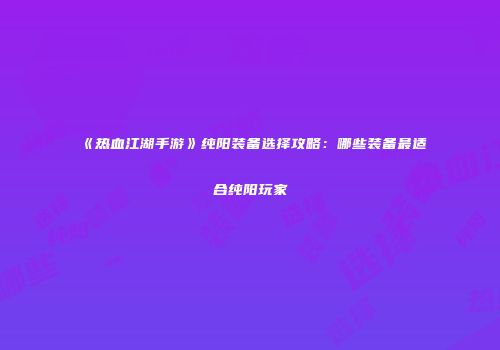 《热血江湖手游》纯阳装备选择攻略：哪些装备最适合纯阳玩家