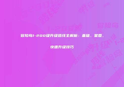 冒险岛1-200级升级路线全解析：基础、星图、快速升级技巧