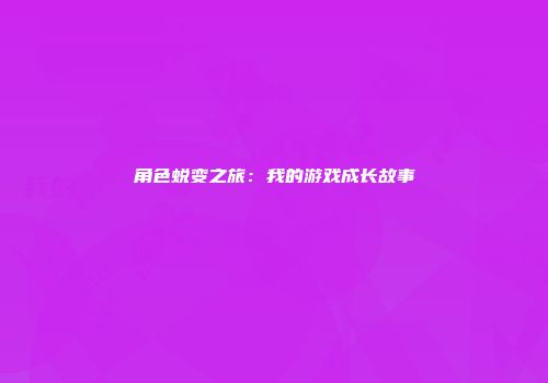 角色蜕变之旅：我的游戏成长故事