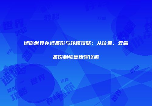 迷你世界存档备份与转移攻略：从位置、云端备份到恢复步骤详解