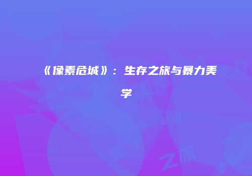 《像素危城》：生存之旅与暴力美学
