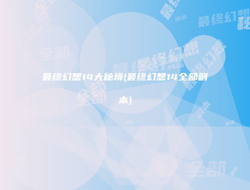 最终幻想14大秘境(最终幻想14全部副本)