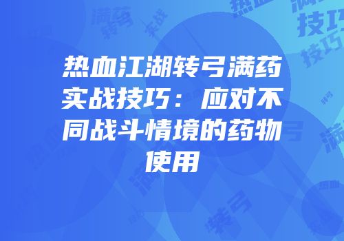 热血江湖转弓满药实战技巧：应对不同战斗情境的药物使用