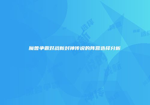 魔兽争霸对战新封神传说的阵营选择分析