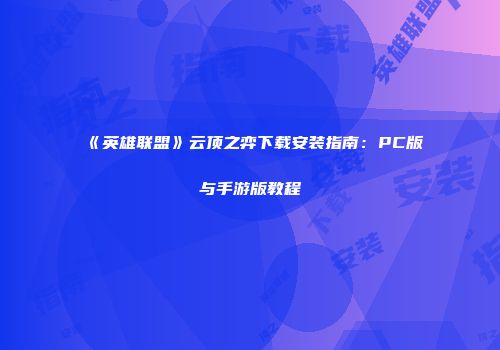 《英雄联盟》云顶之弈下载安装指南：PC版与手游版教程