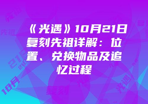 《光遇》10月21日复刻先祖详解：位置、兑换物品及追忆过程