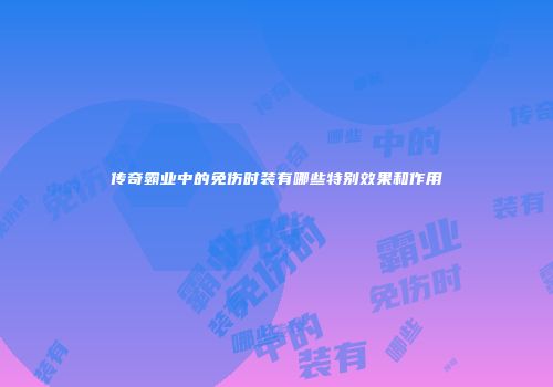 传奇霸业中的免伤时装有哪些特别效果和作用