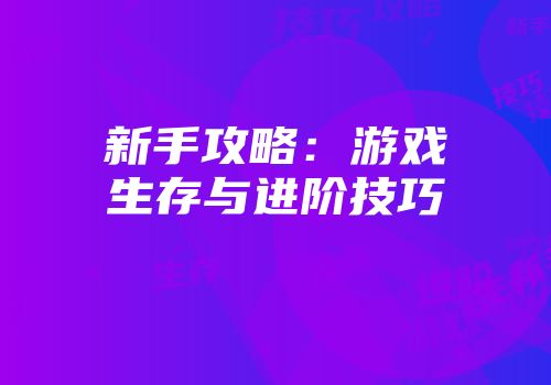 新手攻略：游戏生存与进阶技巧