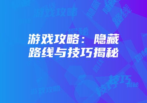 游戏攻略：隐藏路线与技巧揭秘