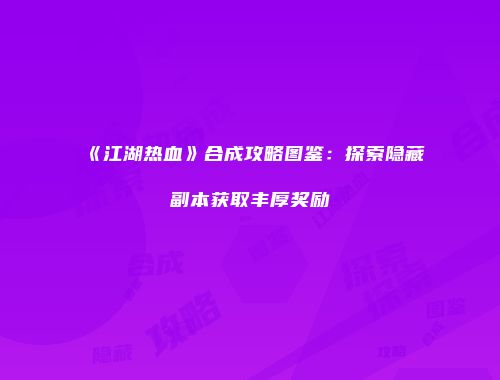 《江湖热血》合成攻略图鉴:探索隐藏副本获取丰厚奖励
