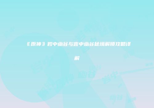 《原神》岩中幽谷与言中幽谷秘境解锁攻略详解