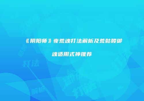 《阴阳师》夜荒魂打法解析及荒骷髅御魂适用式神推荐