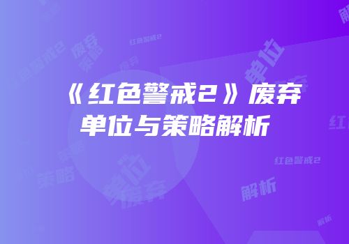 《红色警戒2》废弃单位与策略解析