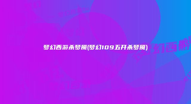 梦幻西游杀梦魇(梦幻109五开杀梦魇)