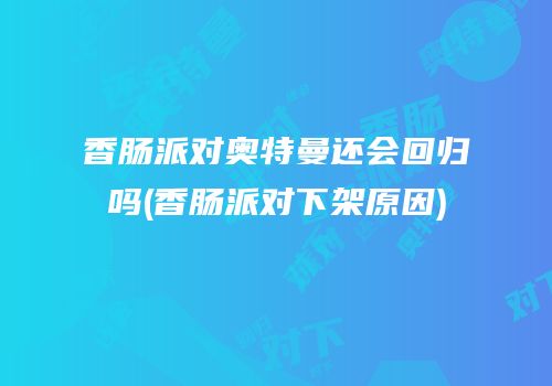 香肠派对奥特曼还会回归吗(香肠派对下架原因)