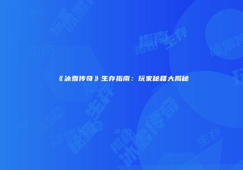 《冰雪传奇》生存指南：玩家秘籍大揭秘