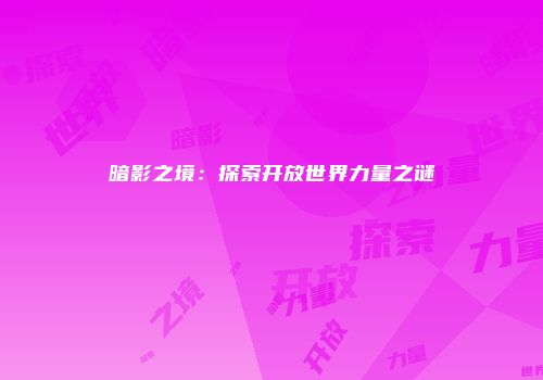 暗影之境：探索开放世界力量之谜