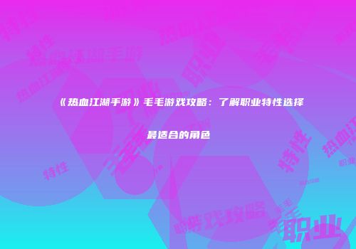 《热血江湖手游》毛毛游戏攻略：了解职业特性选择最适合的角色