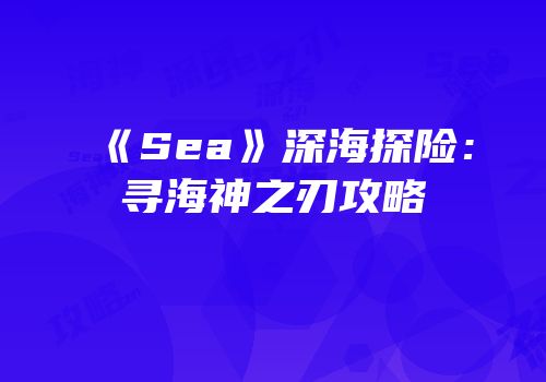 《Sea》深海探险：寻海神之刃攻略