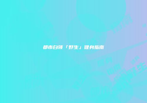 都市白领「野生」健身指南