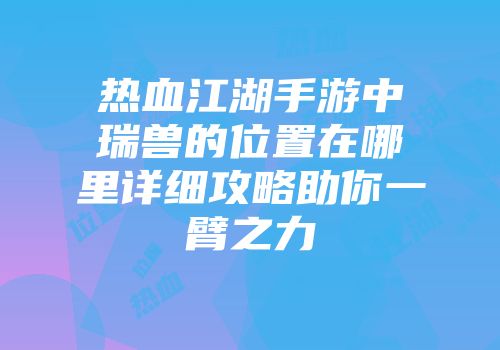 热血江湖手游中瑞兽的位置在哪里详细攻略助你一臂之力