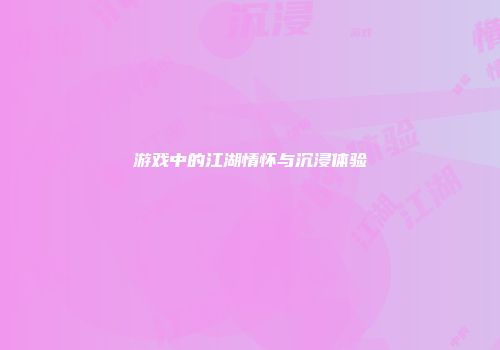 游戏中的江湖情怀与沉浸体验