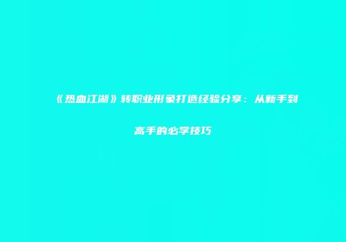 《热血江湖》转职业形象打造经验分享：从新手到高手的必学技巧