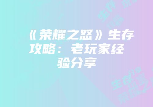 《荣耀之怒》生存攻略：老玩家经验分享