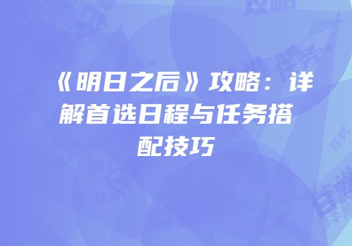 《明日之后》攻略：详解首选日程与任务搭配技巧