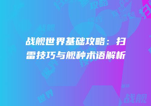 战舰世界基础攻略：扫雷技巧与舰种术语解析