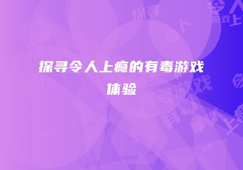 探寻令人上瘾的有毒游戏体验