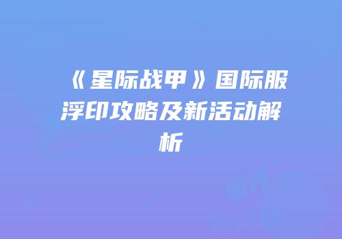 《星际战甲》国际服浮印攻略及新活动解析