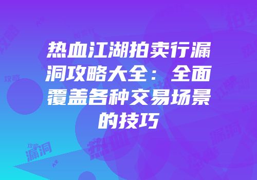 热血江湖拍卖行漏洞攻略大全：全面覆盖各种交易场景的技巧