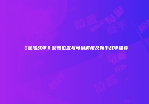 《星际战甲》奶妈位置与母巢解析及新手战甲推荐