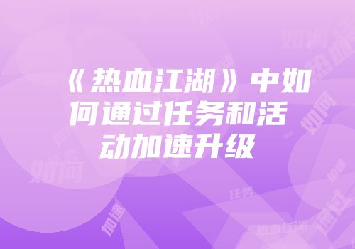 《热血江湖》中如何通过任务和活动加速升级