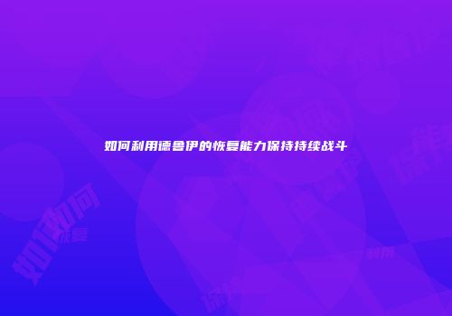 如何利用德鲁伊的恢复能力保持持续战斗