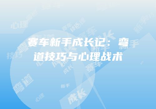 赛车新手成长记：弯道技巧与心理战术