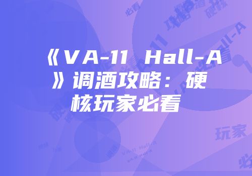 《VA-11 Hall-A》调酒攻略：硬核玩家必看