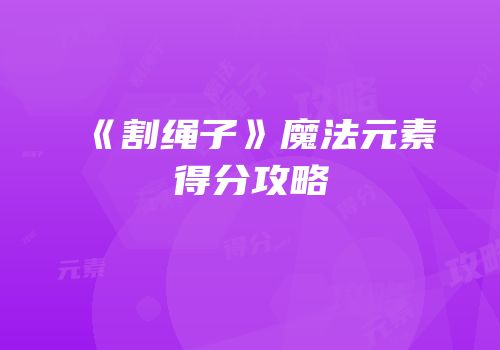《割绳子》魔法元素得分攻略