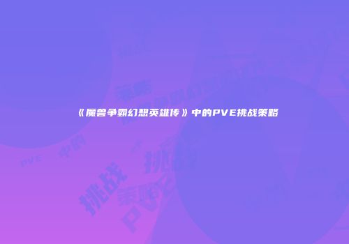 《魔兽争霸幻想英雄传》中的PVE挑战策略