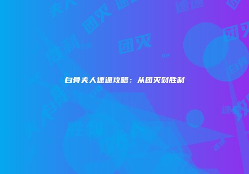 白骨夫人速通攻略：从团灭到胜利
