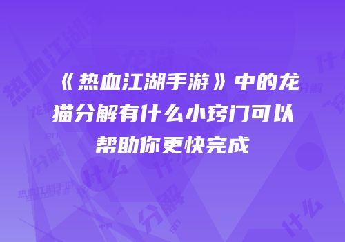 《热血江湖手游》中的龙猫分解有什么小窍门可以帮助你更快完成