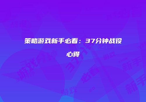 策略游戏新手必看：37分钟战役心得
