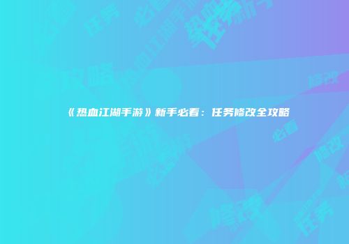 《热血江湖手游》新手必看：任务修改全攻略