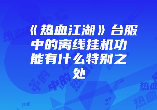 《热血江湖》台服中的离线挂机功能有什么特别之处