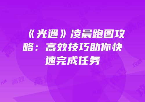 《光遇》凌晨跑图攻略：高效技巧助你快速完成任务