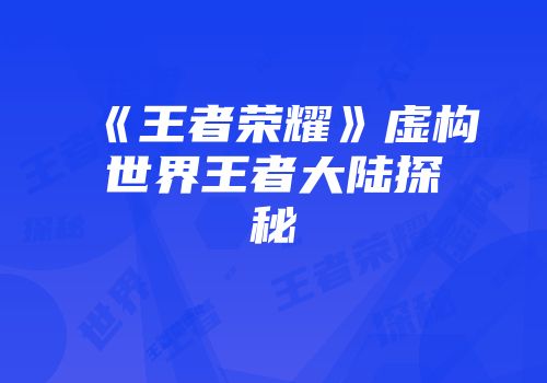 《王者荣耀》虚构世界王者大陆探秘